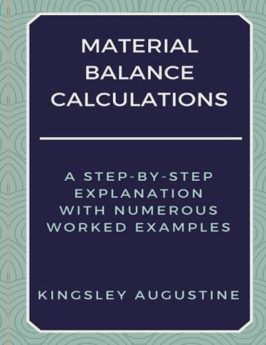 Material Balance Calculations A Step-By-Step Explanation with Numerous Worked Examples