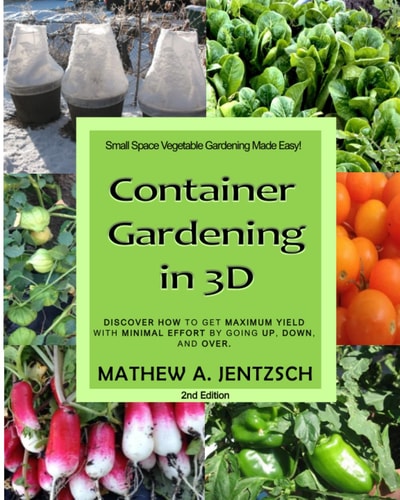Container Gardening in 3D Discover how to Get Maximum Yield with Minimum Effort by Going Up, Down and Over!