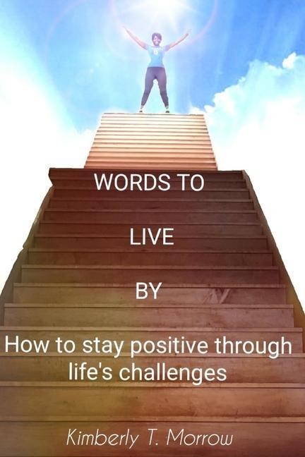 Words to Live by: How to Stay Positive Through Lifes Challenges