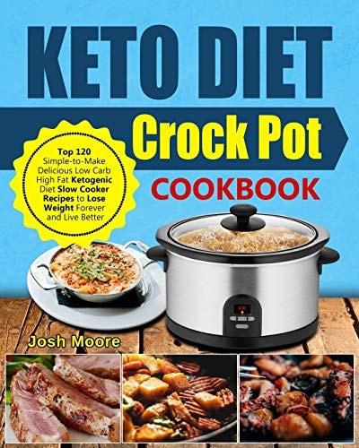 Keto Diet Crock Pot Cookbook Top 120 Simple-To-Make Delicious Low Carb High Fat Ketogenic Diet Slow Cooker Recipes to Lose Weight Forever and Live Better