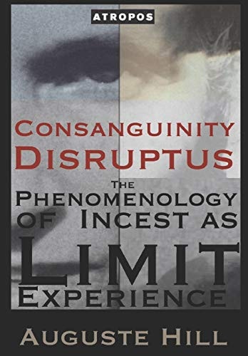 Consanguinity Disruptus The Phenomenology of Incest As Limit Experience: Sexual Taboo and the Alchemy of Shifting Trauma