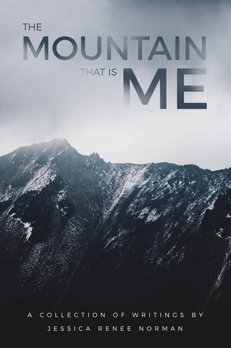 The Mountain That Is Me A Collection of Writings by Jessica Renee Norman