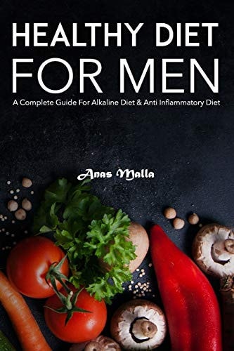 Healthy Diet for Men A Complete Guide for Alkaline Diet & Anti Inflammatory Diet: Quick & Easy Way to Get Healthier and Stronger