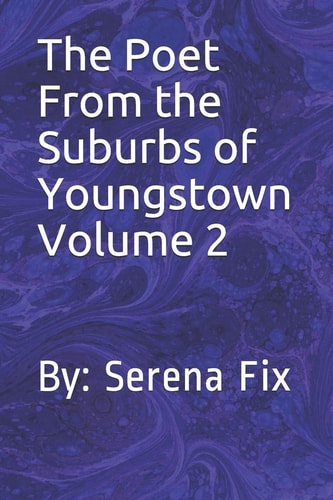 The Poet from the Suburbs of Youngstown Volume 2 By: Serena Fix