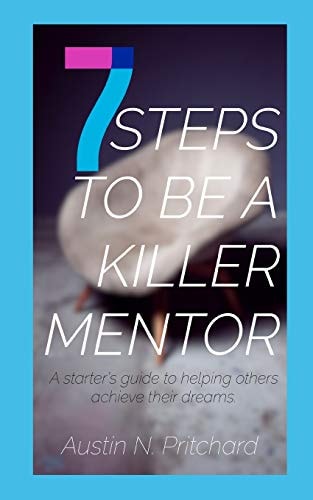 7 Steps to Be a Killer Mentor A Starter's Guide to Helping Others Achieve Their Dreams