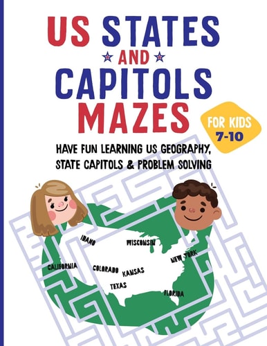US States and Capitols Mazes for Kids 7-10 Have FUN Learning US Geography, State Capitols and Problem Solving