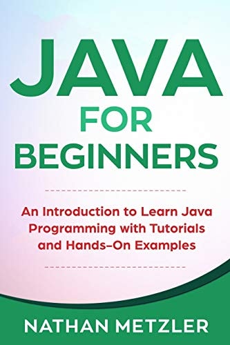 Java for Beginners An Introduction to Learn Java Programming with Tutorials and Hands-On Examples
