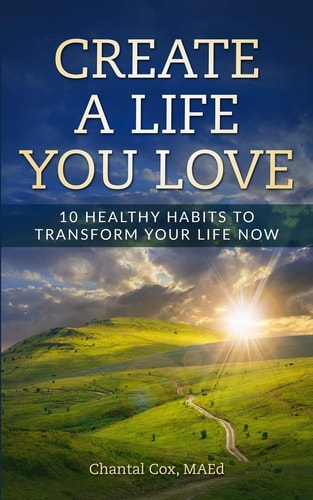 Create a Life You Love 10 Healthy Habits to Transform Your Life Now