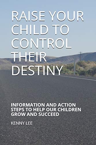 Raise Your Child to Control Their Destiny Information and Action Steps to Help Our Children Grow and Succeed