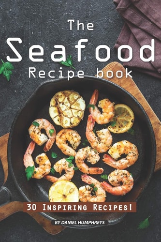 The Seafood Recipe Book 30 Inspiring Recipes!