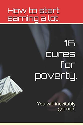 16 Cures for Poverty. How to Start Earning a Lot.