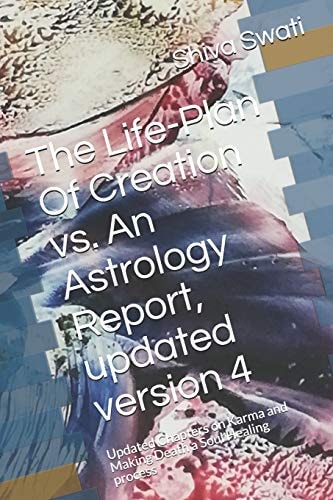 The Life-Plan Of Creation Vs. An Astrology Report, Updated Version 4 Updated Chapters on Karma and Making Death a Soul Healing Process