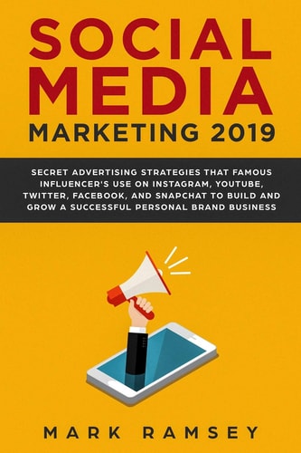 Social Media Marketing 2019 Secret Advertising Strategies That Famous Influencers Use on Instagram, Youtube, Twitter, Facebook, and Snapchat to Build and Grow a Successful Personal Brand Business