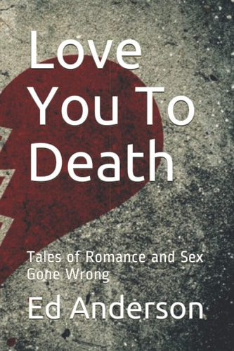 Love You To Death Tales of Romance and Sex Gone Wrong