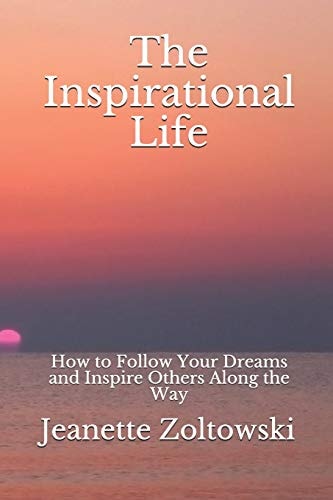 The Inspirational Life How to Follow Your Dreams and Inspire Others Along the Way