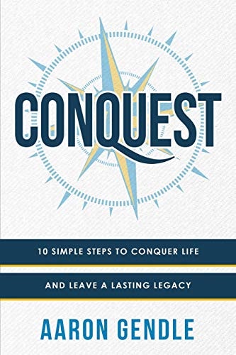 Conquest 10 Simple Steps to Conquer Life and Leave a Lasting Legacy
