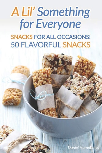 A Lil' Something for Everyone Snacks for All Occasions! 50 Flavorful Snacks