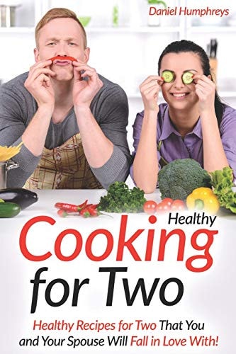 Healthy Cooking for Two Healthy Recipes for Two That You and Your Spouse Will Fall in Love With!