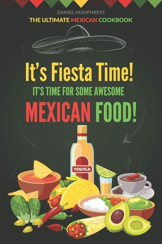It's Fiesta Time! It's Time for Some Awesome Mexican Food! The Ultimate Mexican Cookbook