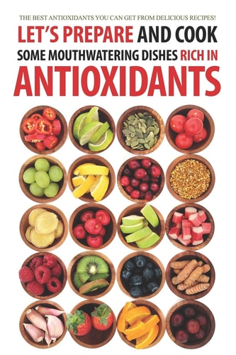 Let's Prepare and Cook Some Mouthwatering Dishes Rich in Antioxidants The Best Antioxidants You Can Get from Delicious Recipes!