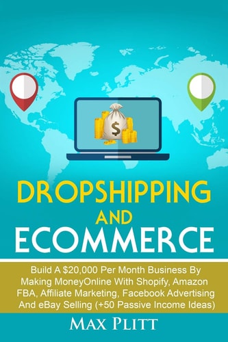 Dropshipping and Ecommerce Build a $20,000 Per Month Business by Making Money Online with Shopify, Amazon Fba, Affiliate Marketing, Facebook Advertising and Ebay Selling (+50 Passive Income Ideas)