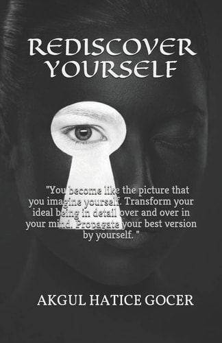 Rediscover Yourself You Become Like the Picture That You Imagine Yourself. Transform Your Ideal Being in Detail Over and Over in Your Mind. Propagate Your Best Version by Yourself