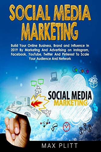 Social Media Marketing Build Your Online Business, Brand and Influence In 2019 By Marketing And Advertising on Instagram, Facebook, YouTube, Twitter And Pinterest To Scale Your Audience And Network