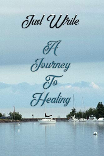 Just Write a Journey to Healing Writing Is the Best Therapy to Help Through the Grief Due to the Loss of a Loved One, Mom, Dad, Sister, Brother, Son, Daughter, Aunt - Family Member Or Friend. Just Write about the Good Times and What You Miss about Them.