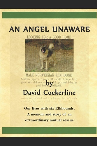 An Angel Unaware Our Lives with Six Elkhounds, a Memoir and Story of an Extraordinary Mutual Rescue