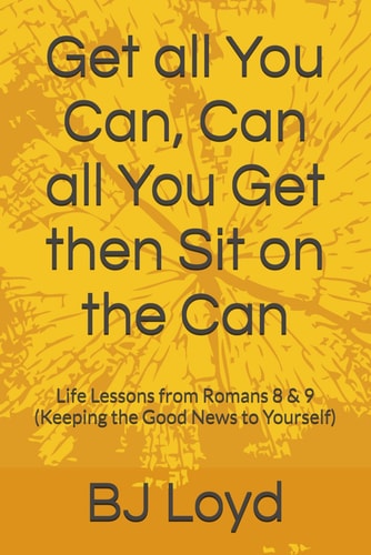 Get All You Can, Can All You Get Then Sit on the Can Life Lessons from Romans 8 & 9 (Keeping the Good News to Yourself)
