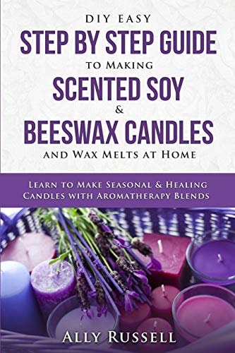 DIY Easy Step by Step Guide to Making Scented Soy & Beeswax Candles and Wax Melts at Home Learn to Make Seasonal & Healing Candles with Aromatherapy Blends