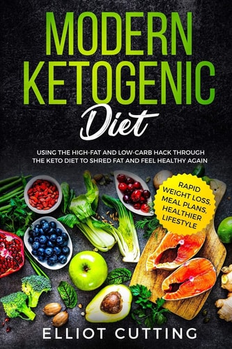 Modern Ketogenic Diet Using the High-Fat And Low-Carb Hack Through The Keto Diet To Shred Fat And Feel Healthy Again (Rapid Weight Loss, Meal Plans, Healthier Lifestyle)