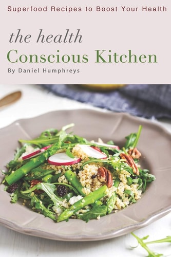 The Health Conscious Kitchen Superfood Recipes to Boost Your Health