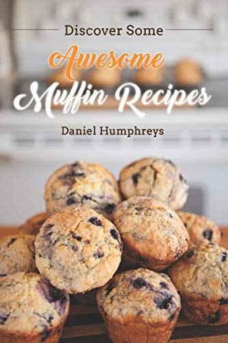 Discover Some Awesome Muffin Recipes This Cookbook Is Easy to Follow Along So Be Happy and Eat Muffins!