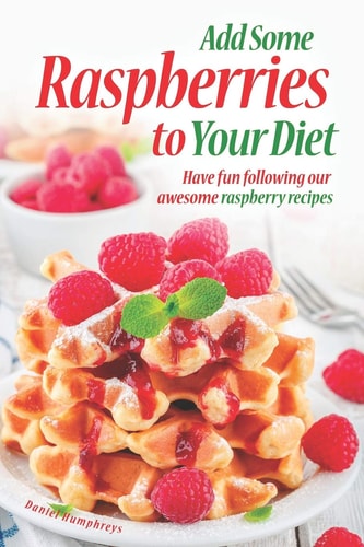 Add Some Raspberries to Your Diet Have Fun Following Our Awesome Raspberry Recipes