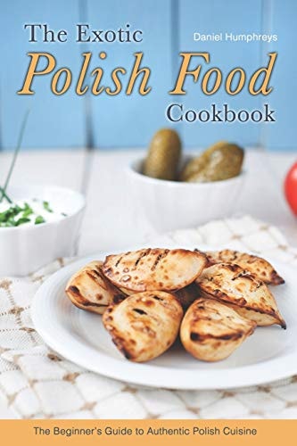 The Exotic Polish Food Cookbook The Beginner's Guide to Authentic Polish Cuisine