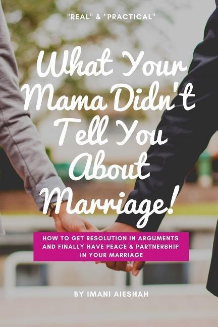 What Your Mama Didnt Tell You About Marriage: How to Get Resolution in Arguments and Finally Have Peace and Partnership in Your Marriage