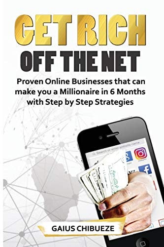 Get Rich Off the Net Proven Online Businesses That Can Make You a Millionaire in 6 Months with Step by Step Strategies