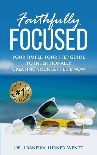 Faithfully Focused Your Simple, Four Step Guide To Intentionally Creating Your Best Life Now