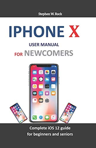 IPhone X User Manual for Newcomers Complete IOS 12 Guide for Beginners and Seniors