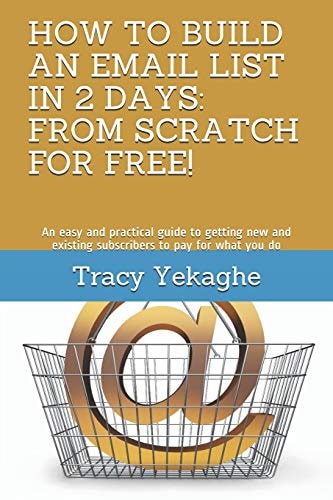 How to Build an Email List in 2 Days: from Scratch for Free! An Easy and Practical Guide to Getting New and Existing Subscribers to Pay for What You Do