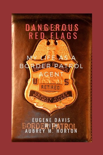 Dangerous Red Flags My Life as a Border Patrol Agent