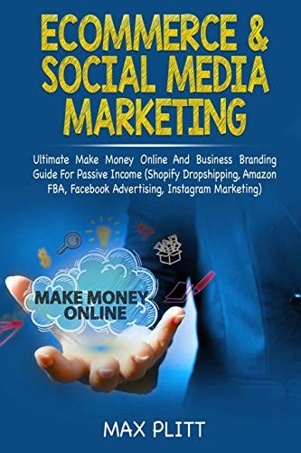 Ecommerce & Social Media Marketing Ultimate Make Money Online and Business Networking Passive Income Guide (Shopify Dropshipping, Amazon Fba, Facebook Advertising, Instagram Marketing)