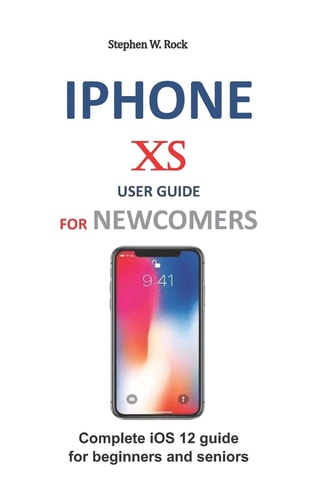 IPhone XS User Guide for Newcomers Complete IOS 12 Guide for Beginners and Seniors