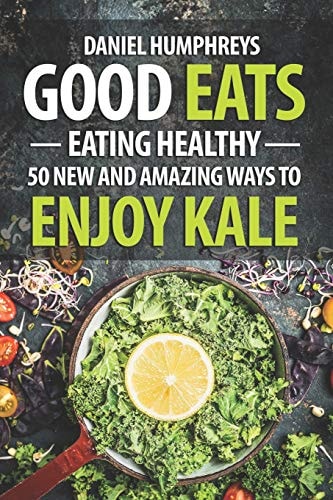 Good Eats Eating Healthy - 50 New and Amazing Ways to Enjoy Kale