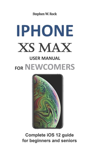 Iphone Xs Max User Manual for Newcomers Complete IOS 12 Guide for Beginners and Seniors