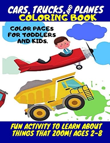 Cars, Trucks and Planes Coloring Book - Color Pages for Toddlers and Kids. Fun Activity to Learn about Things That Zoom! for Kids Ages 2-8