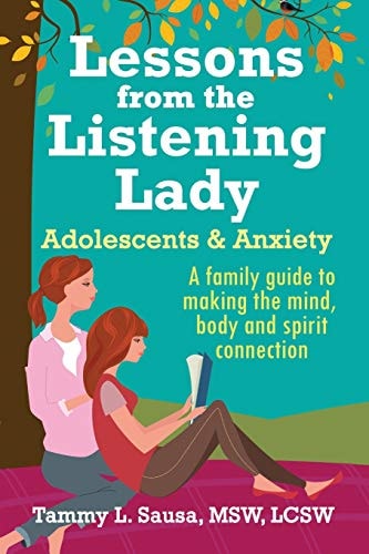 Lessons from the Listening Lady Adolescents & Anxiety A Family Guide to Making the Mind, Body and Spirit Connection