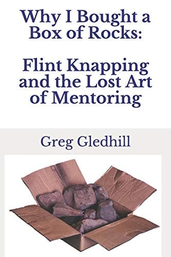 Why I Bought a Box of Rocks Flint Knapping and the Lost Art of Mentoring