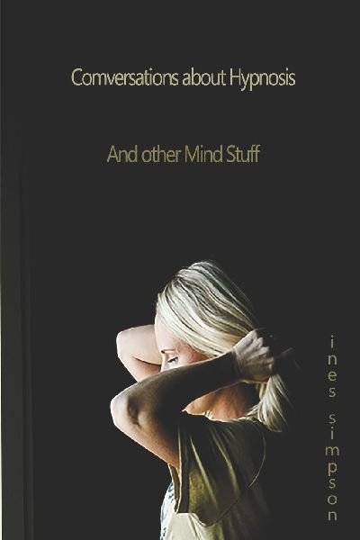 Conversations about Hypnosis, and other Mind Stuff: Insights into the World of Hypnosis with Ines Simpson